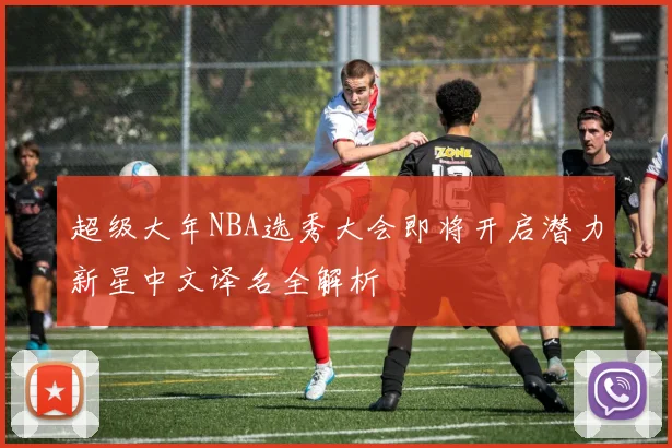 超级大年NBA选秀大会即将开启潜力新星中文译名全解析