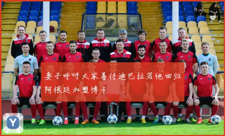 妻子呼吁大家善待迪巴拉若他回归阿根廷加盟博卡