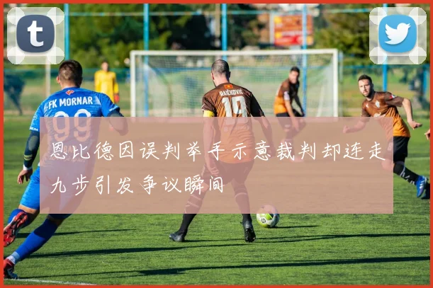 恩比德因误判举手示意裁判却连走九步引发争议瞬间