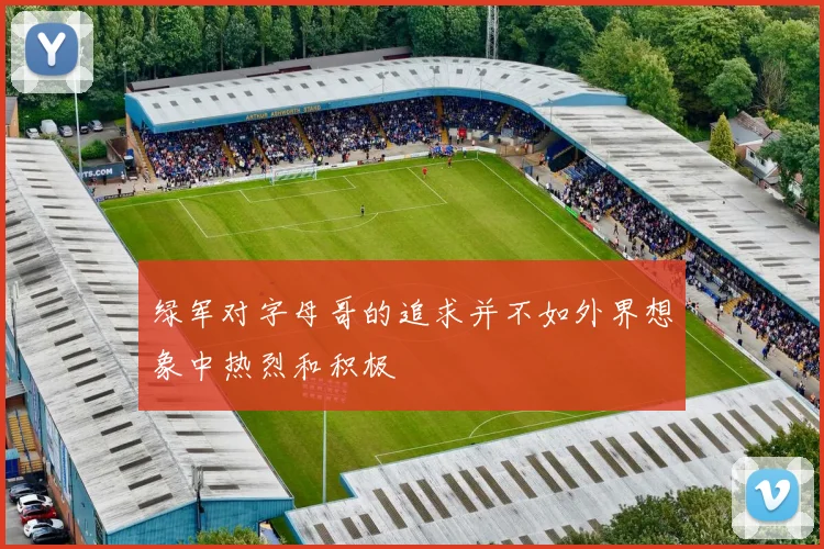 绿军对字母哥的追求并不如外界想象中热烈和积极