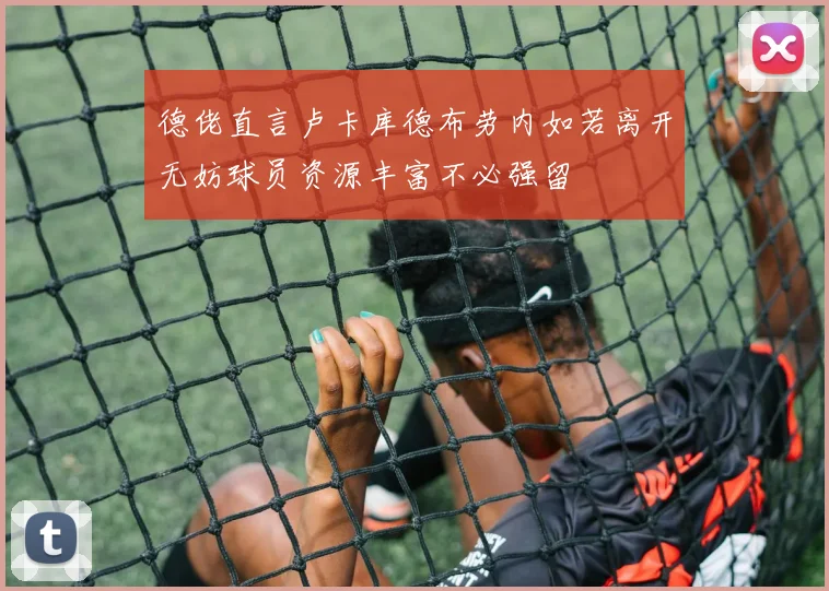 德佬直言卢卡库德布劳内如若离开无妨球员资源丰富不必强留