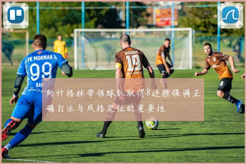 约什格林带领球队取得8连胜强调正确打法与风格定位的重要性
