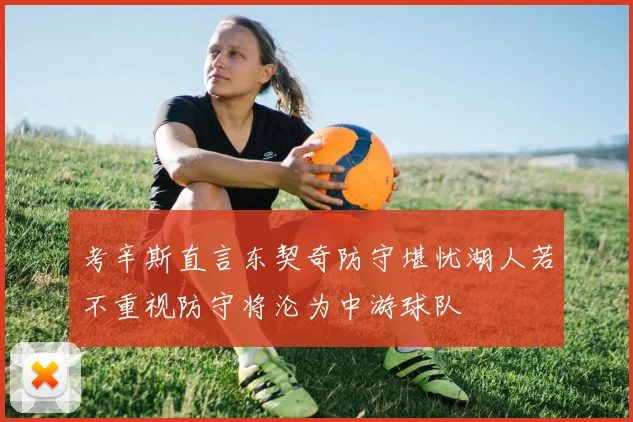 考辛斯直言东契奇防守堪忧湖人若不重视防守将沦为中游球队