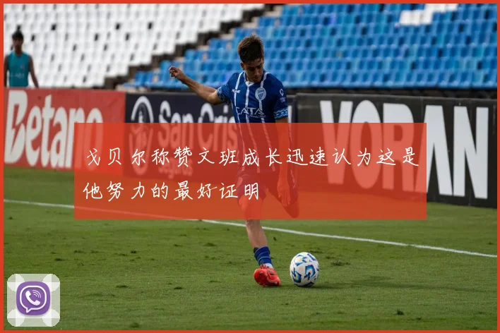 戈贝尔称赞文班成长迅速认为这是他努力的最好证明