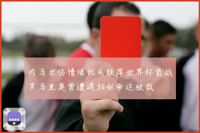 内马尔伤情堪忧或缺席世界杯首战罗马里奥曾遭遇相似命运被裁