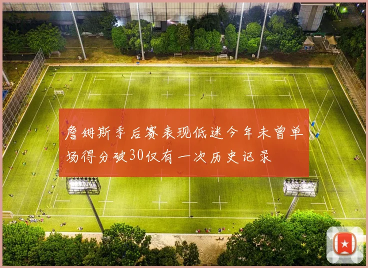 詹姆斯季后赛表现低迷今年未曾单场得分破30仅有一次历史记录