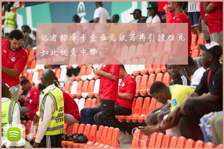 记者称泽卡全面无敌若再引援难觅如此优秀中锋