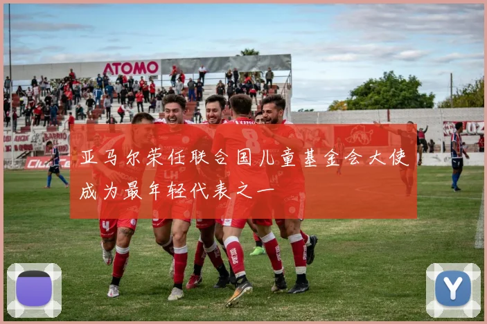 亚马尔荣任联合国儿童基金会大使成为最年轻代表之一