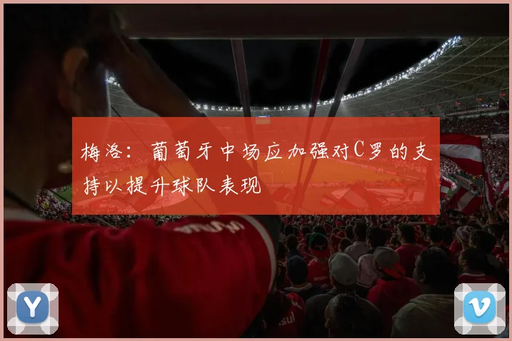梅洛：葡萄牙中场应加强对C罗的支持以提升球队表现