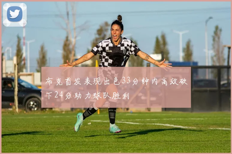 布克首发表现出色33分钟内高效砍下24分助力球队胜利